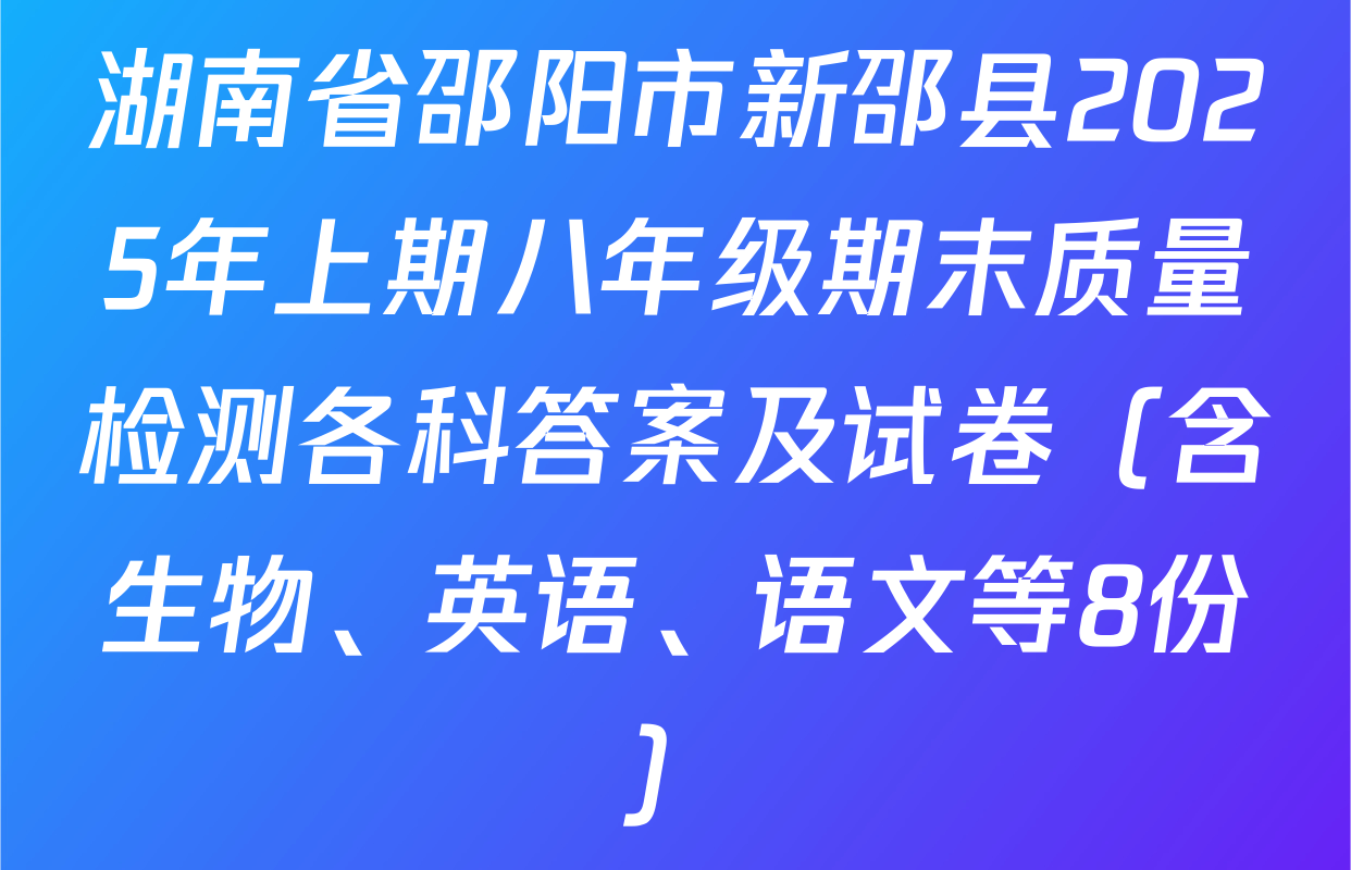 湖南省邵阳市新邵县2025年上期八年级期末质量检测各科答案及试卷（含生物、英语、语文等8份）
