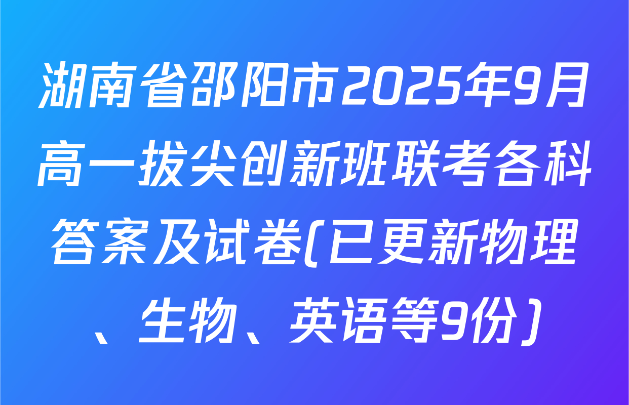 湖南省邵阳市2025年9月高一拔尖创新班联考各科答案及试卷(已更新物理、生物、英语等9份)