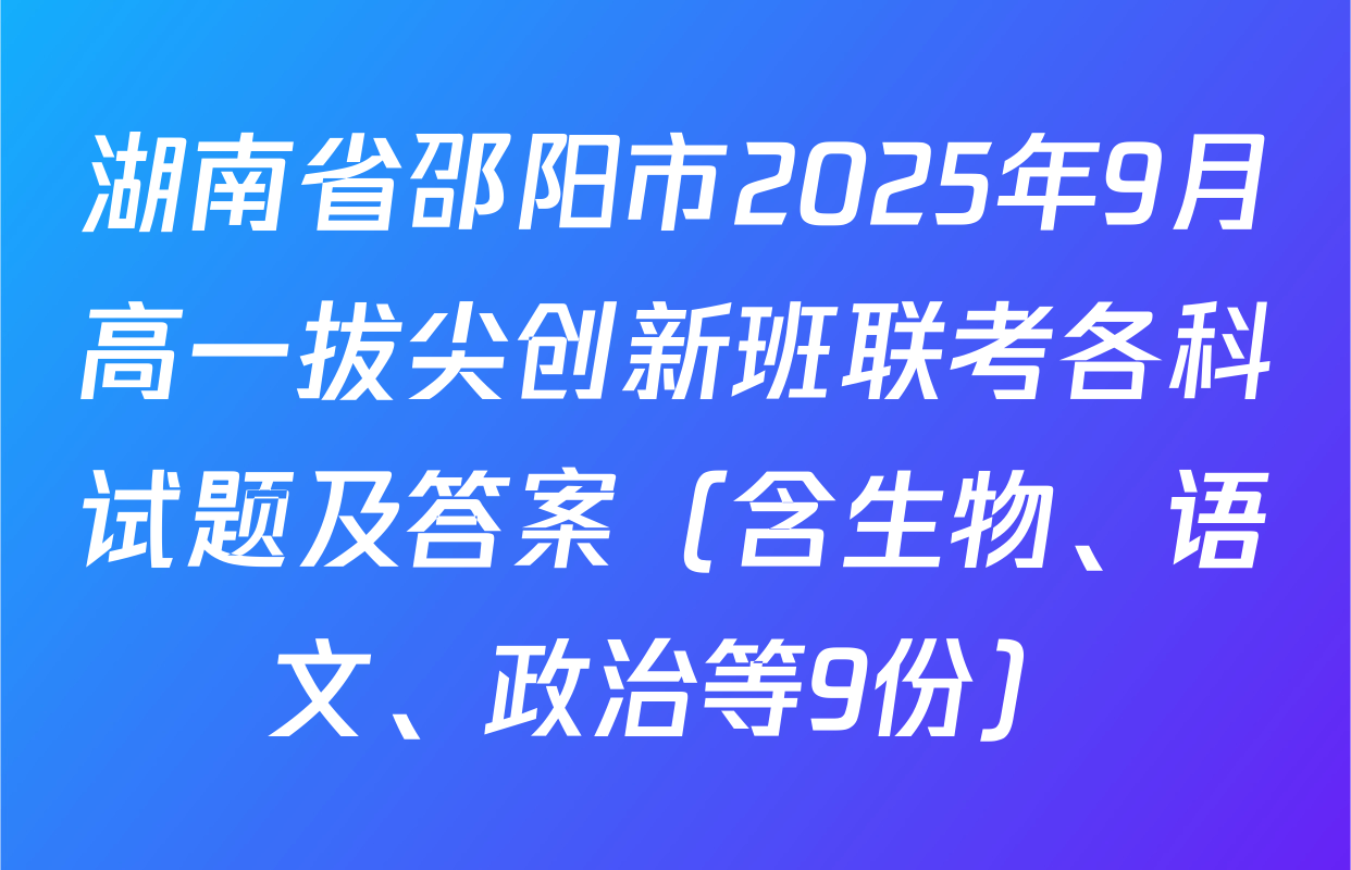 湖南省邵阳市2025年9月高一拔尖创新班联考各科试题及答案（含生物、语文、政治等9份）