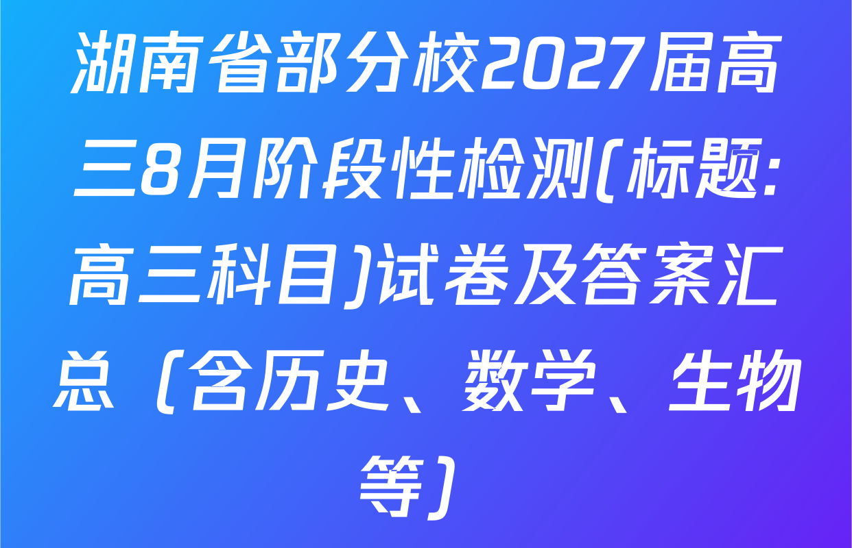 湖南省部分校2027届高三8月阶段性检测(标题:高三科目)试卷及答案汇总（含历史、数学、生物等）