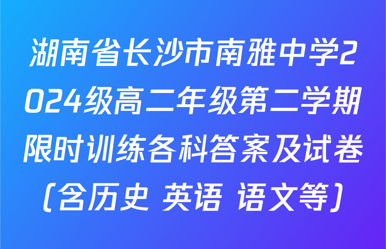 湖南省长沙市南雅中学2024级高二年级第二学期限时训练各科答案及试卷（含历史 英语 语文等）