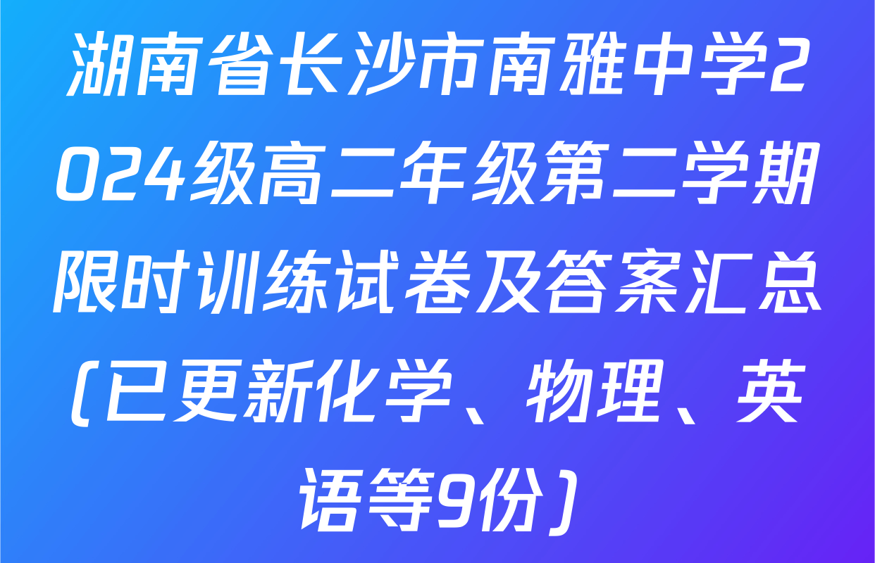 湖南省长沙市南雅中学2024级高二年级第二学期限时训练试卷及答案汇总(已更新化学、物理、英语等9份)