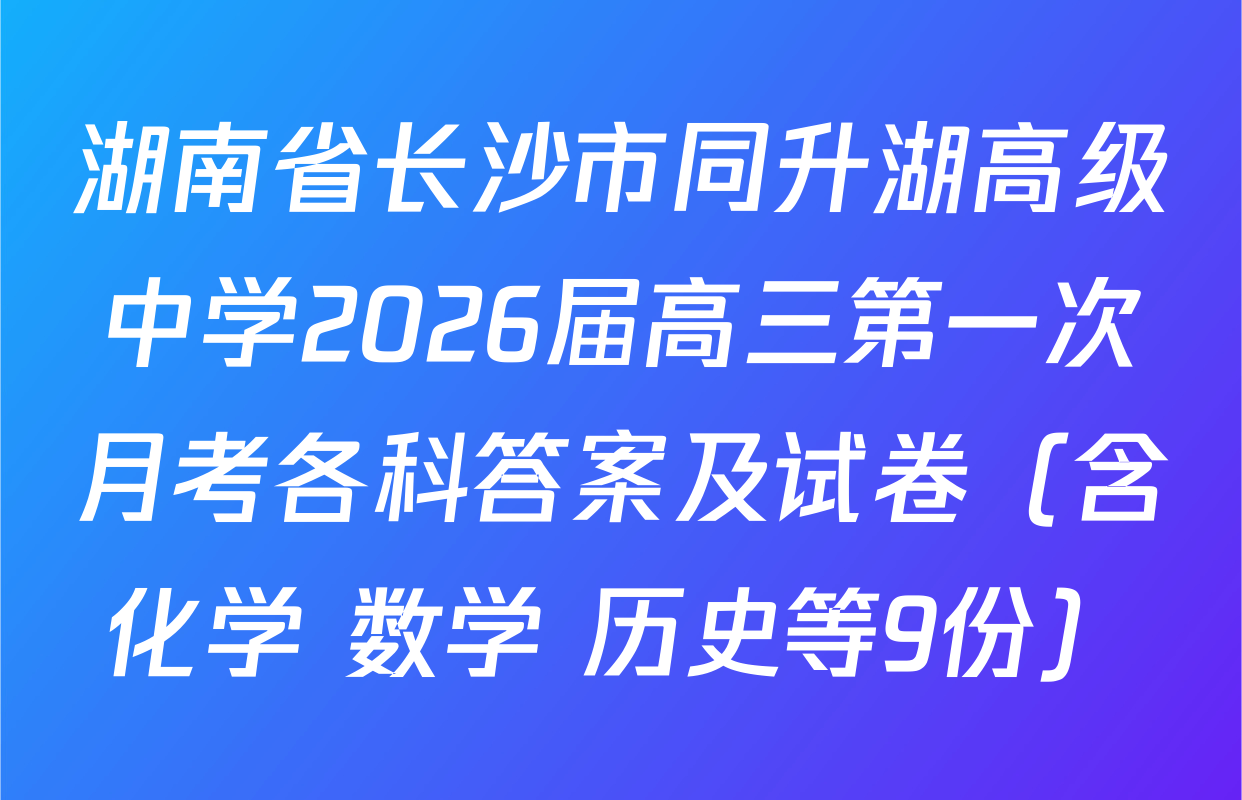 湖南省长沙市同升湖高级中学2026届高三第一次月考各科答案及试卷（含化学 数学 历史等9份）