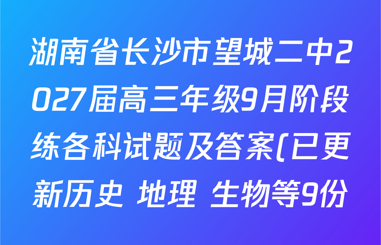 湖南省长沙市望城二中2027届高三年级9月阶段练各科试题及答案(已更新历史 地理 生物等9份) 湖南省长沙市望城二中2027届高三年级9月阶段练各科试题及答案(已更新历史 地理 生物等9份)