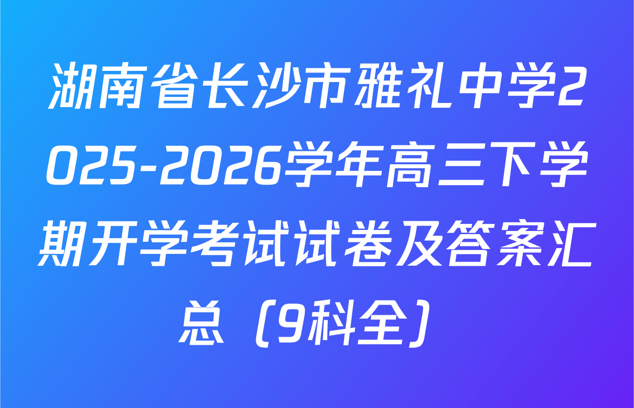 湖南省长沙市雅礼中学2025-2026学年高三下学期开学考试试卷及答案汇总（9科全）