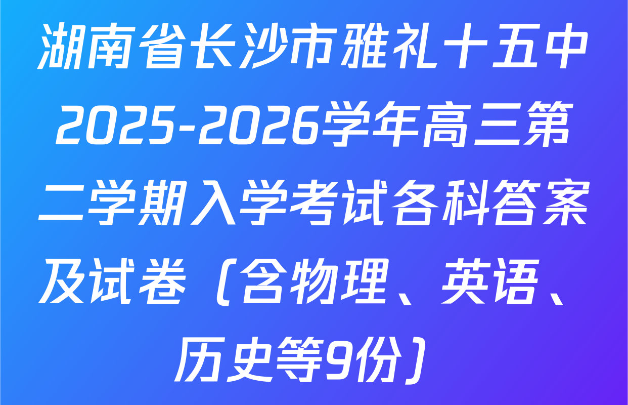 湖南省长沙市雅礼十五中2025-2026学年高三第二学期入学考试各科答案及试卷（含物理、英语、历史等9份）