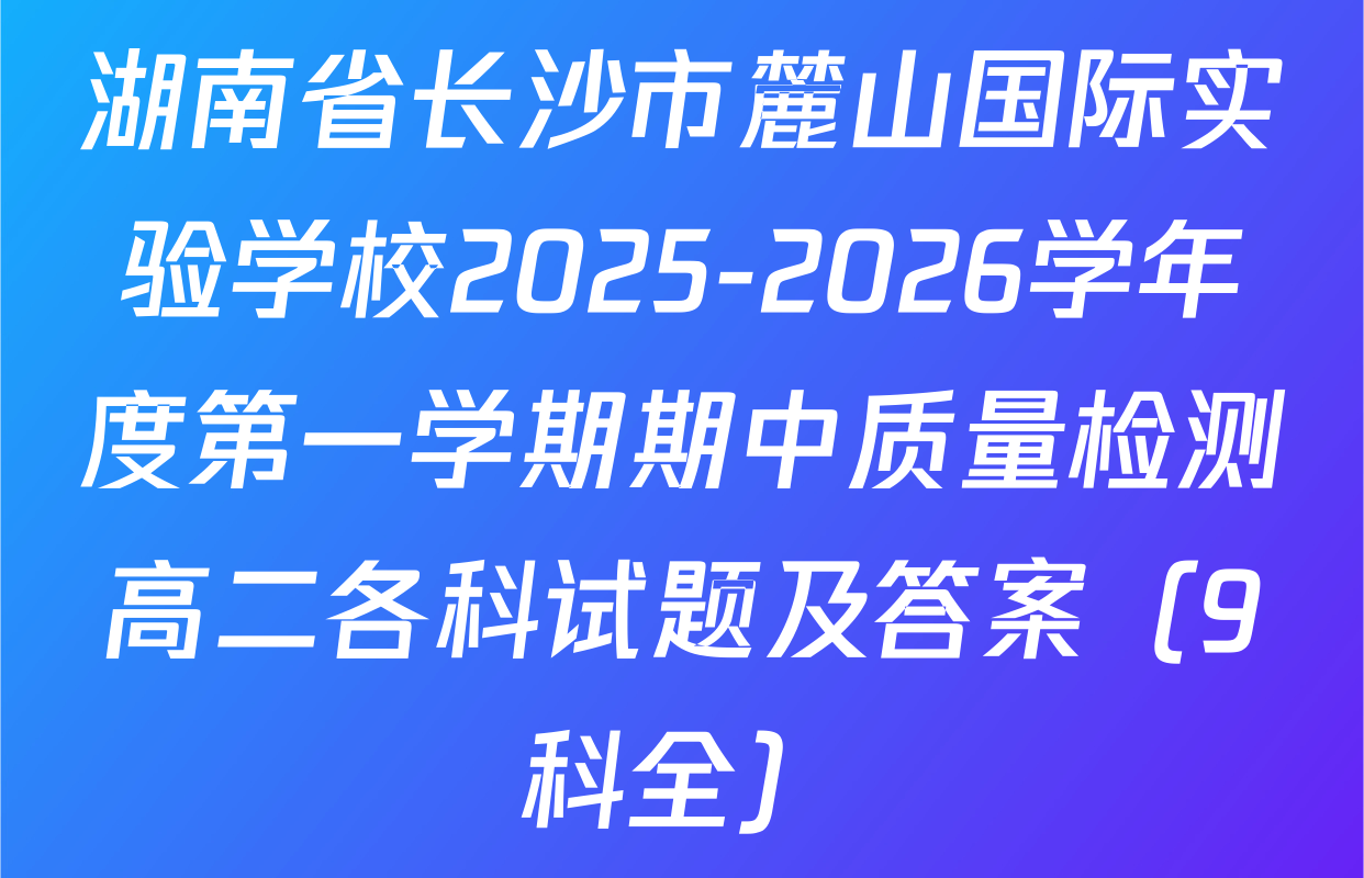 湖南省长沙市麓山国际实验学校2025-2026学年度第一学期期中质量检测高二各科试题及答案（9科全）
