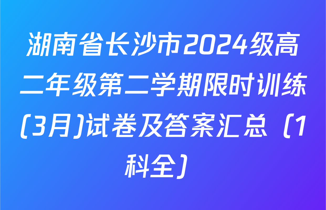 湖南省长沙市2024级高二年级第二学期限时训练(3月)试卷及答案汇总（1科全）