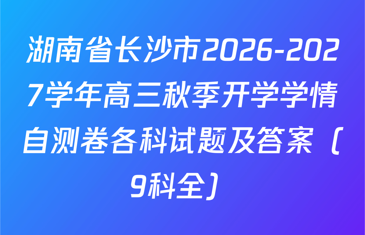 湖南省长沙市2026-2027学年高三秋季开学学情自测卷各科试题及答案（9科全）
