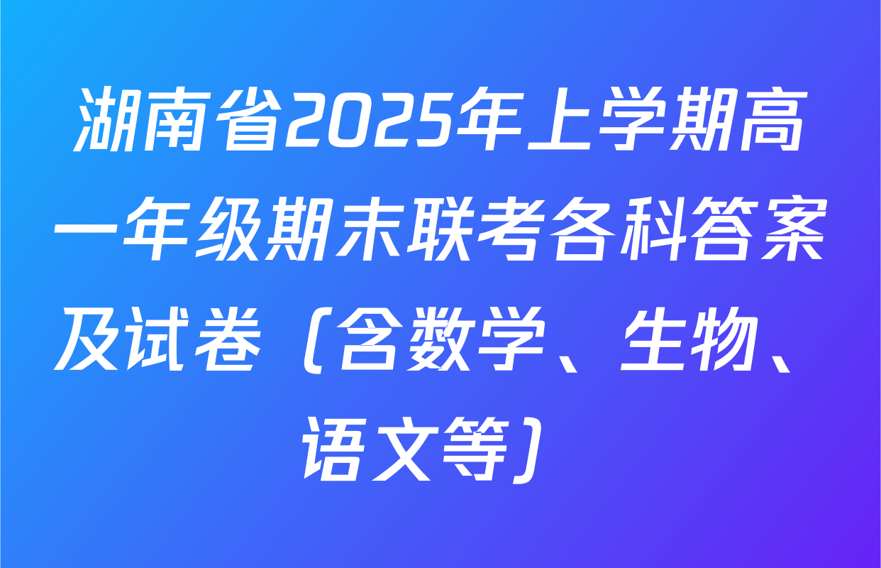 湖南省2025年上学期高一年级期末联考各科答案及试卷（含数学、生物、语文等）