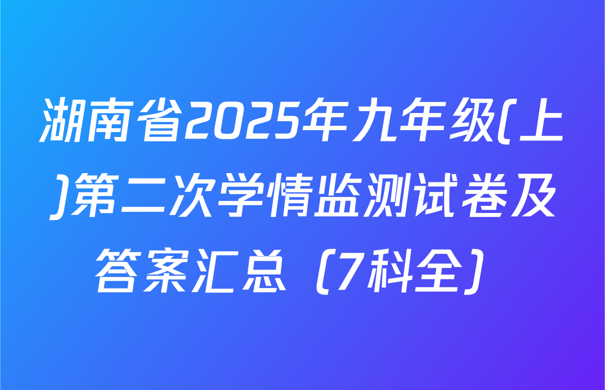 湖南省2025年九年级(上)第二次学情监测试卷及答案汇总（7科全）