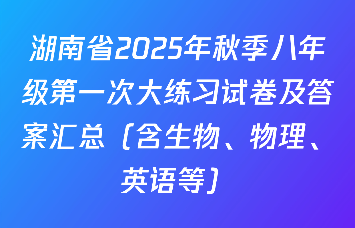 湖南省2025年秋季八年级第一次大练习试卷及答案汇总（含生物、物理、英语等）
