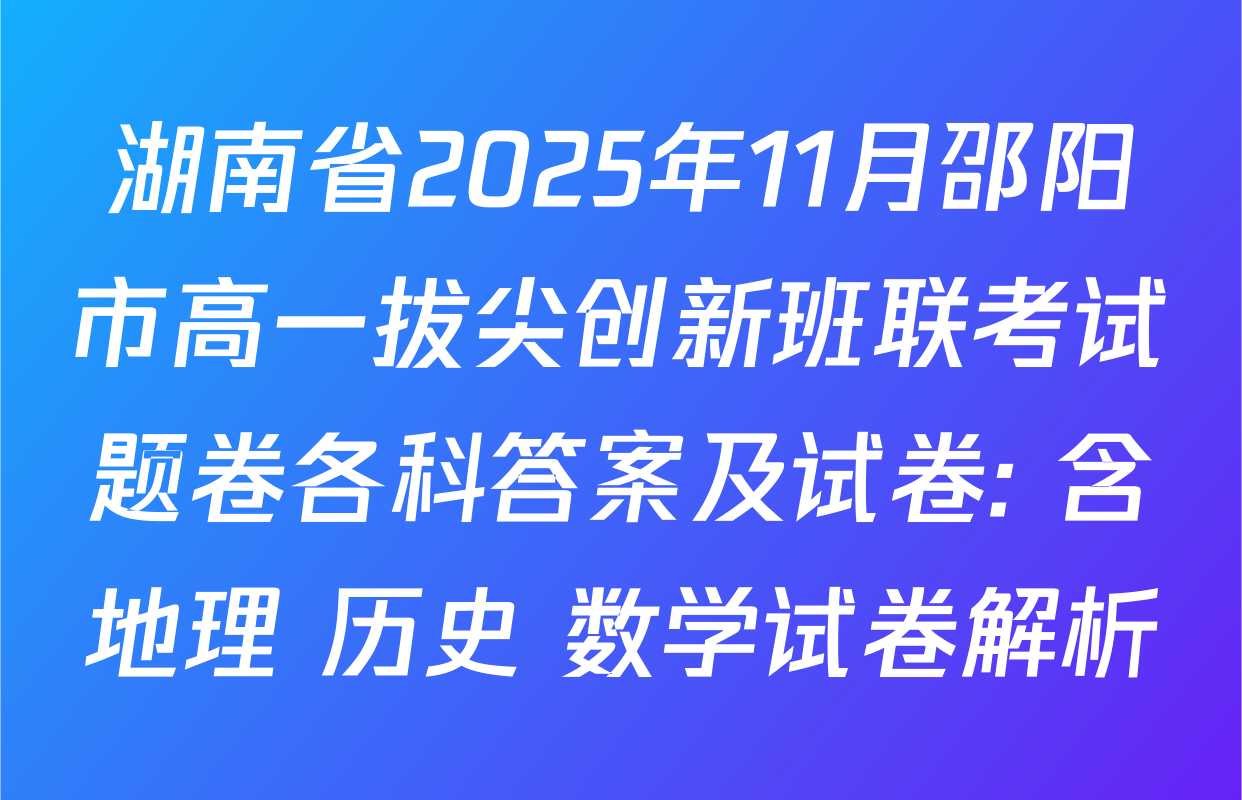 湖南省2025年11月邵阳市高一拔尖创新班联考试题卷各科答案及试卷: 含地理 历史 数学试卷解析