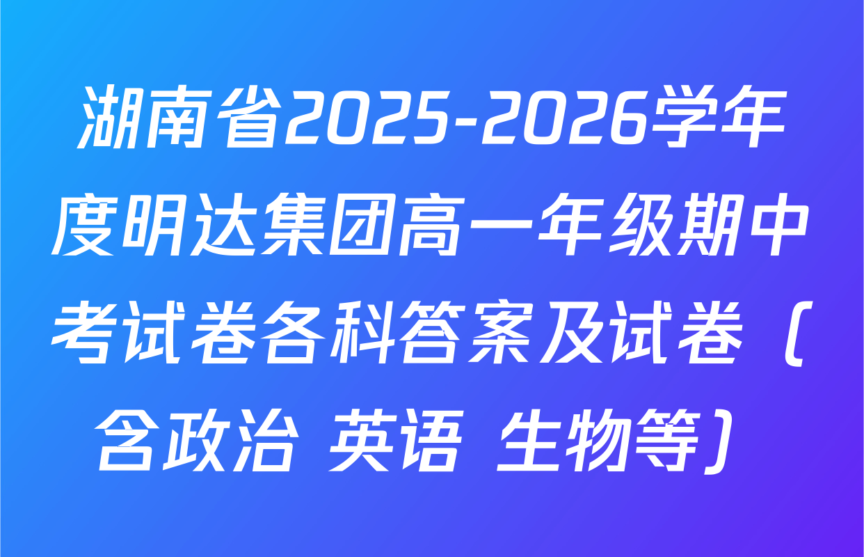 湖南省2025-2026学年度明达集团高一年级期中考试卷各科答案及试卷（含政治 英语 生物等）