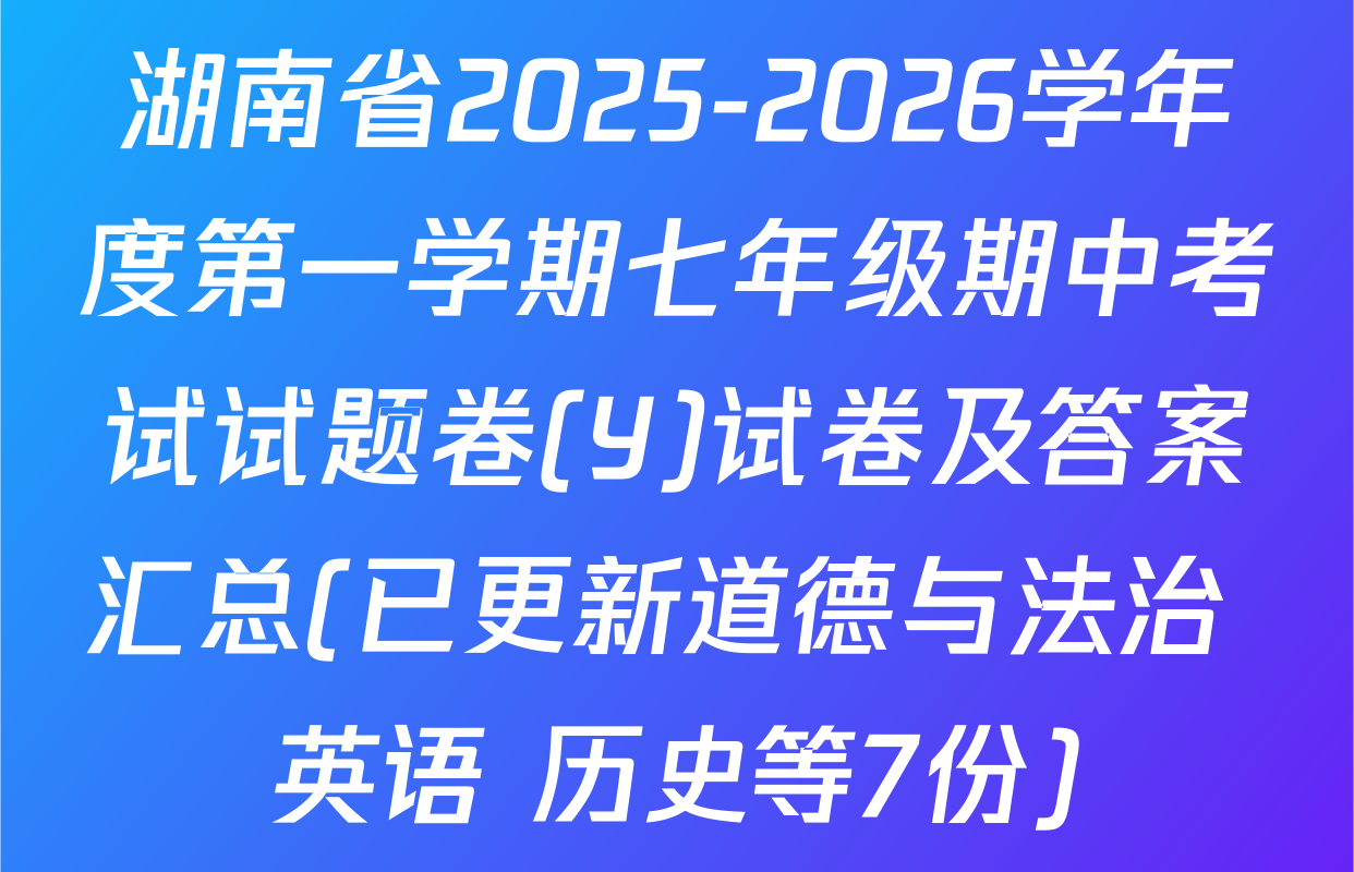 湖南省2025-2026学年度第一学期七年级期中考试试题卷(Y)试卷及答案汇总(已更新道德与法治 英语 历史等7份)