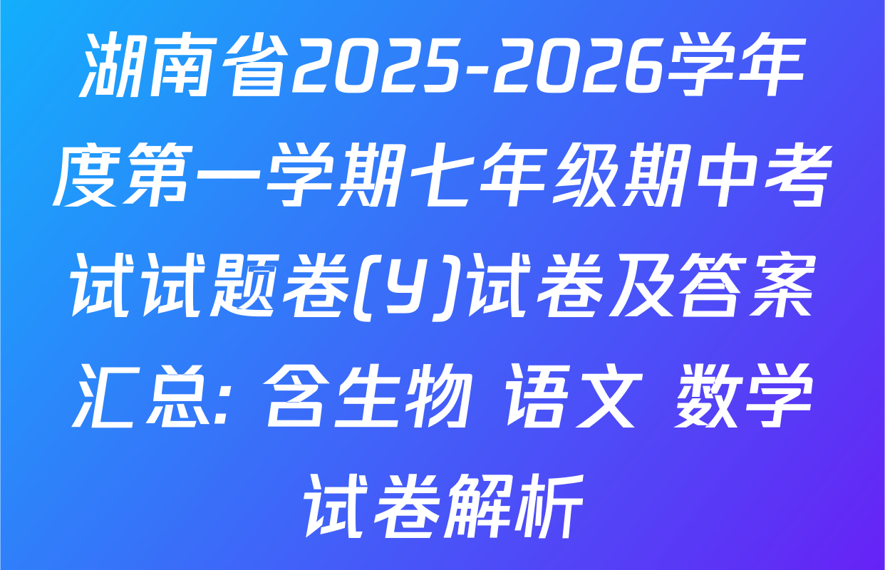 湖南省2025-2026学年度第一学期七年级期中考试试题卷(Y)试卷及答案汇总: 含生物 语文 数学试卷解析