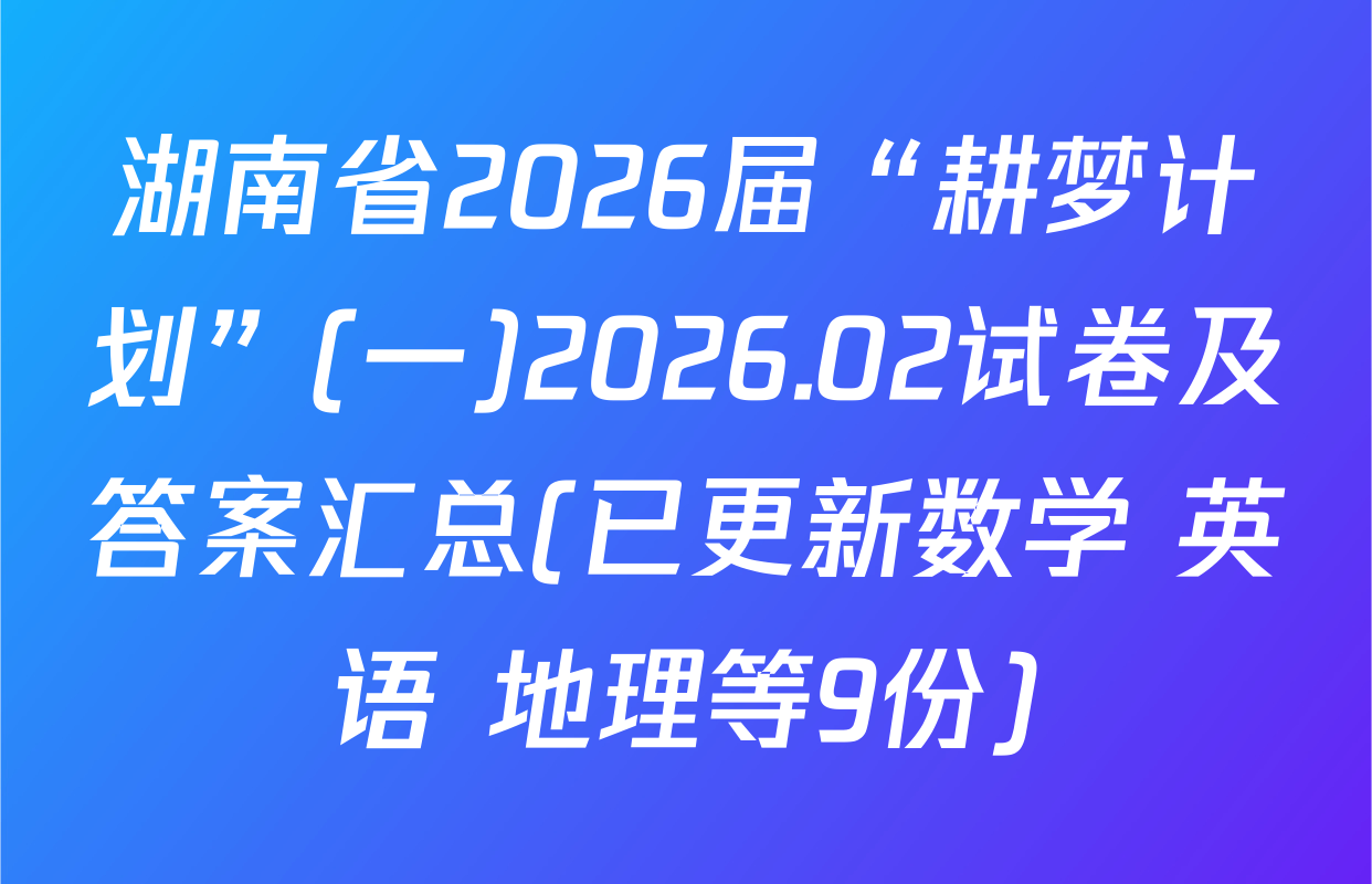 湖南省2026届“耕梦计划”(一)2026.02试卷及答案汇总(已更新数学 英语 地理等9份)