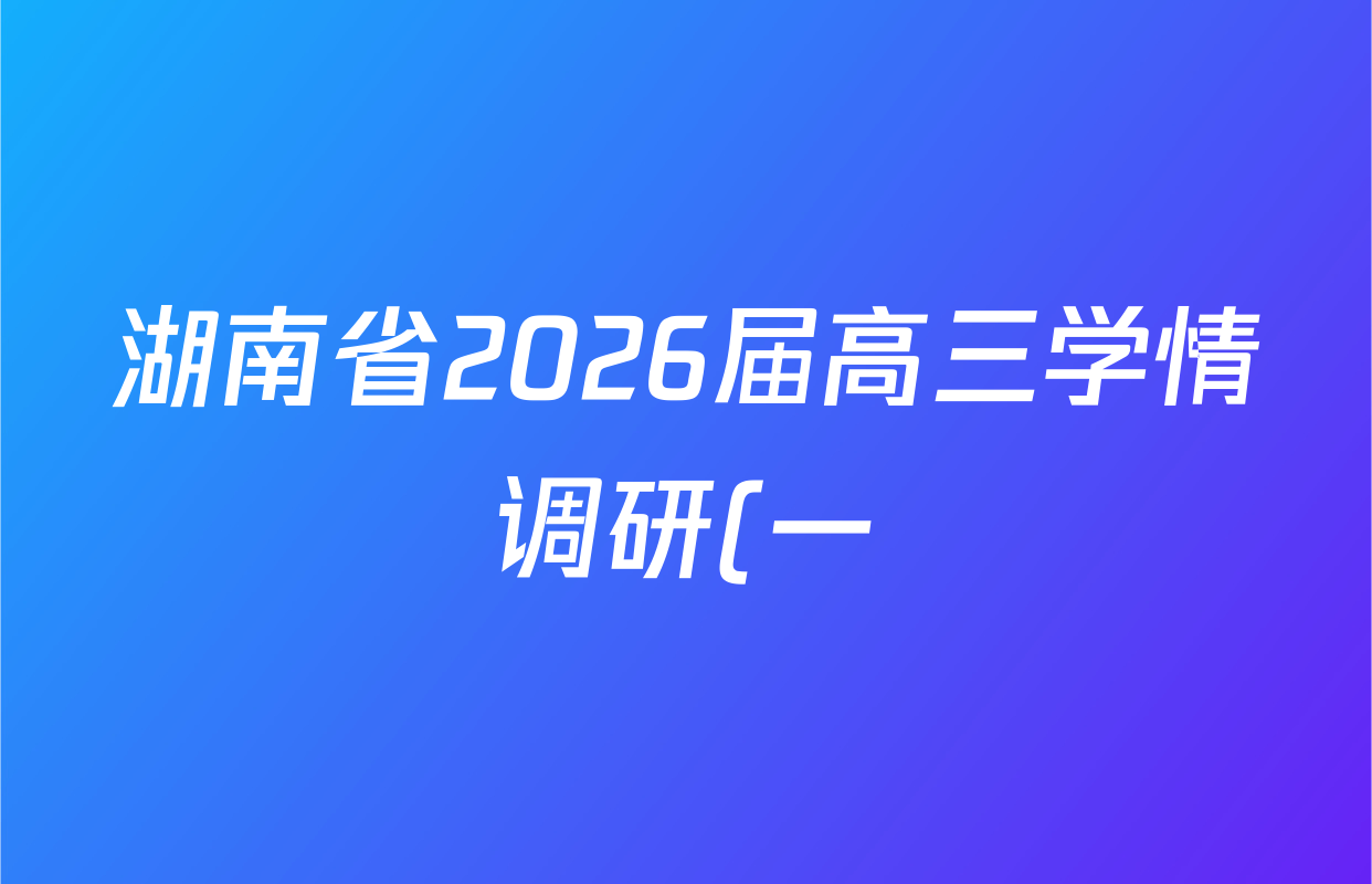 湖南省2026届高三学情调研(一)各科试题及答案(含化学、政治、物理等) 湖南省2026届高三学情调研(一)各科试题及答案(含化学、政治、物理等)