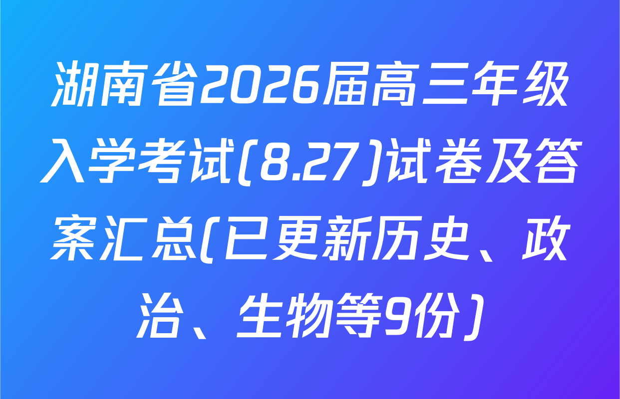 湖南省2026届高三年级入学考试(8.27)试卷及答案汇总(已更新历史、政治、生物等9份)