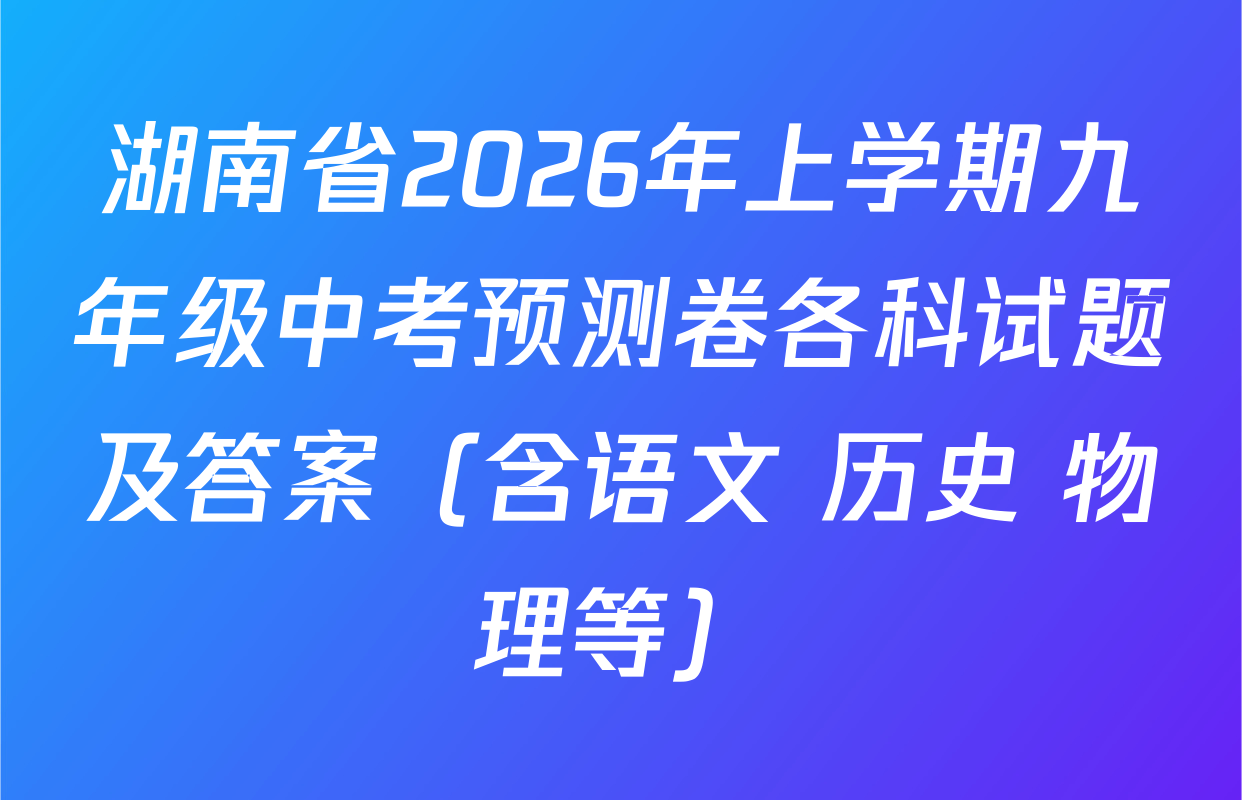 湖南省2026年上学期九年级中考预测卷各科试题及答案（含语文 历史 物理等）