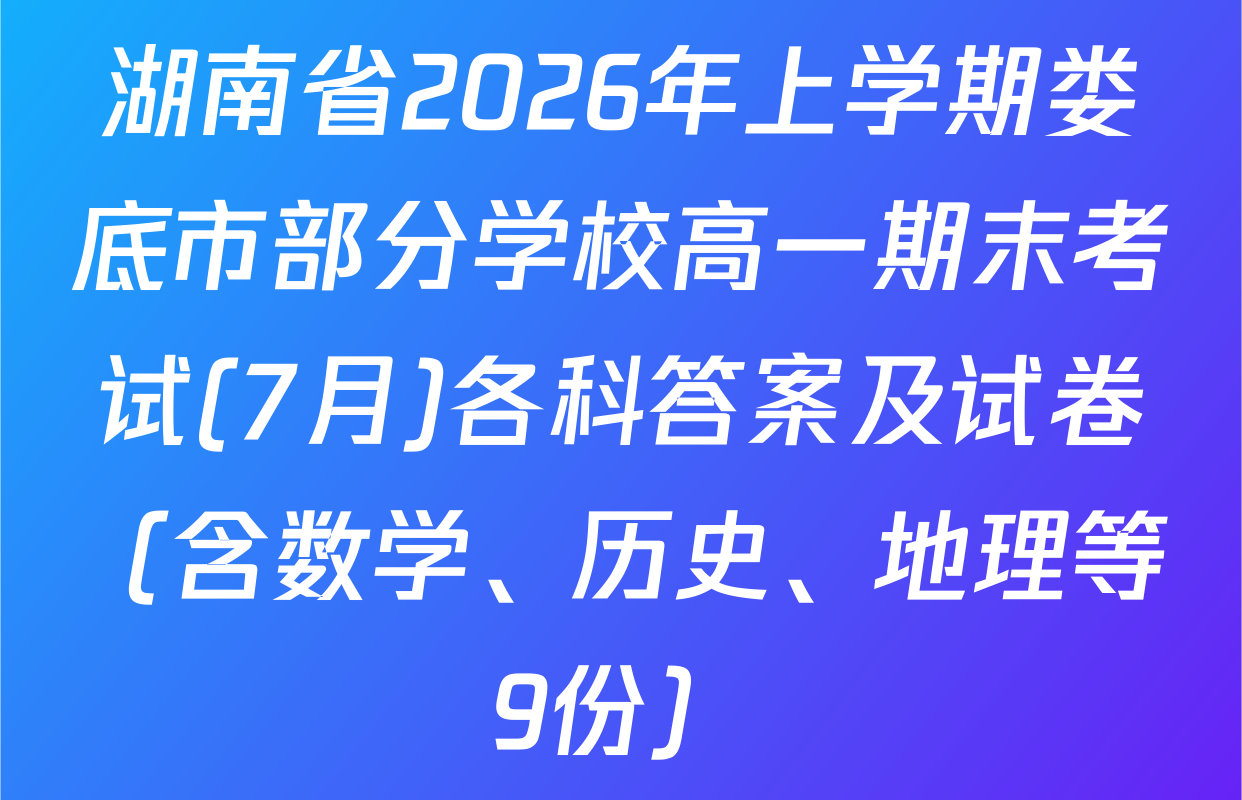 湖南省2026年上学期娄底市部分学校高一期末考试(7月)各科答案及试卷（含数学、历史、地理等9份）