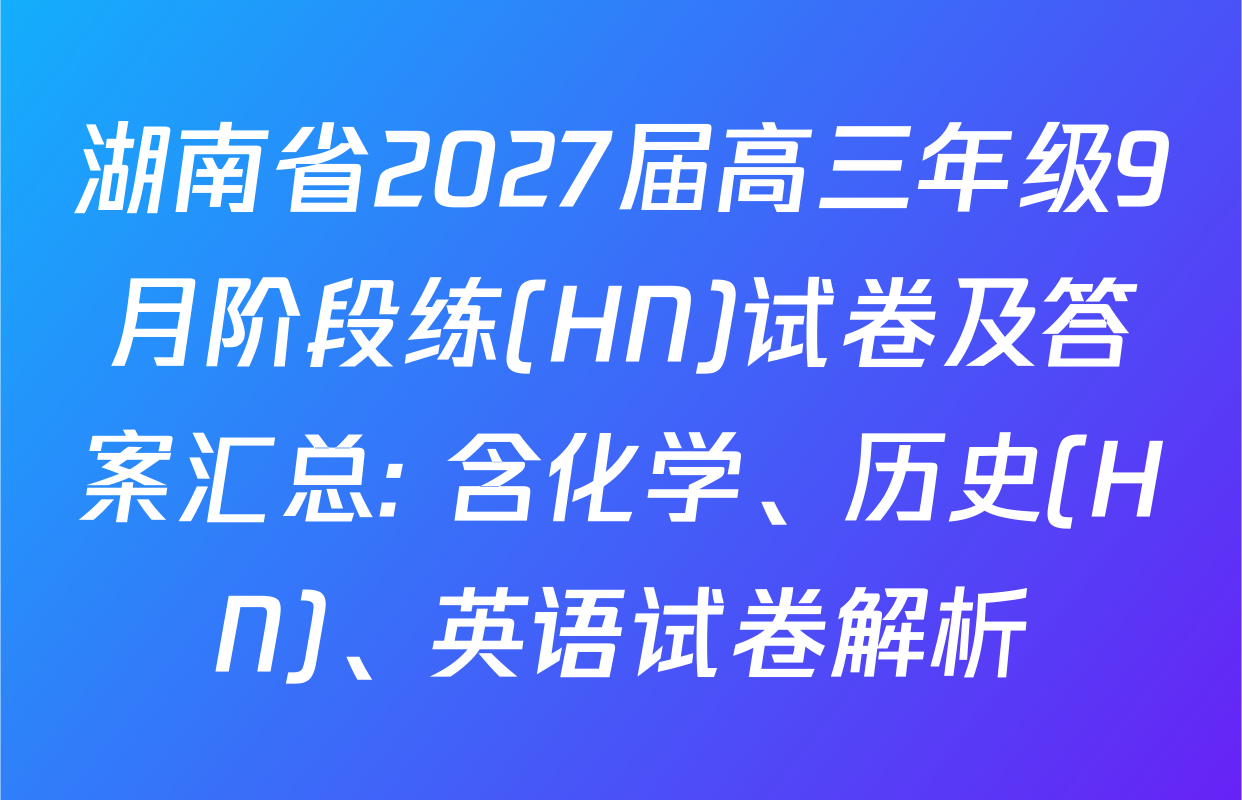 湖南省2027届高三年级9月阶段练(HN)试卷及答案汇总: 含化学、历史(HN)、英语试卷解析