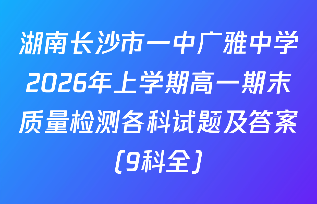 湖南长沙市一中广雅中学2026年上学期高一期末质量检测各科试题及答案（9科全）