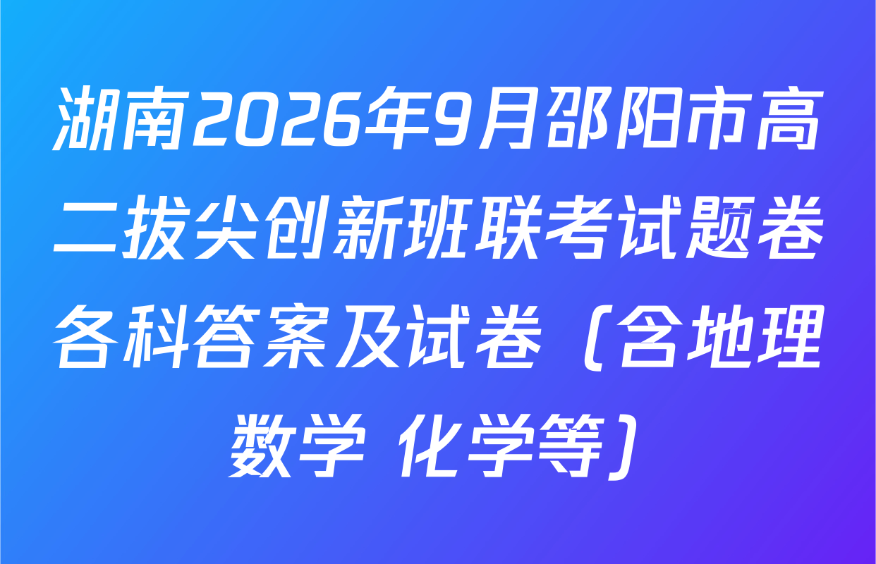 湖南2026年9月邵阳市高二拔尖创新班联考试题卷各科答案及试卷（含地理 数学 化学等）