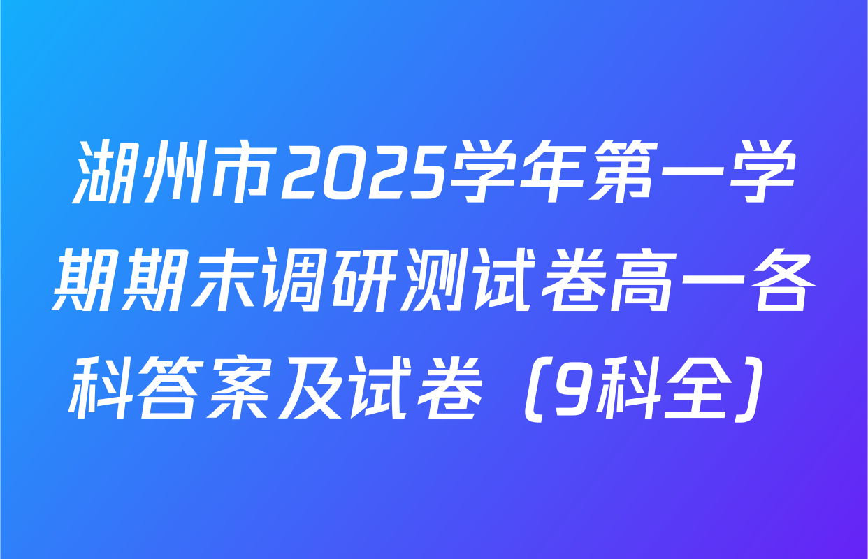 湖州市2025学年第一学期期末调研测试卷高一各科答案及试卷（9科全）