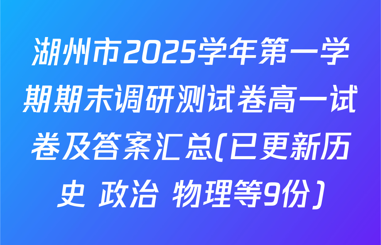 湖州市2025学年第一学期期末调研测试卷高一试卷及答案汇总(已更新历史 政治 物理等9份)