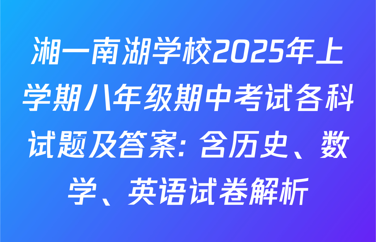 湘一南湖学校2025年上学期八年级期中考试各科试题及答案: 含历史、数学、英语试卷解析