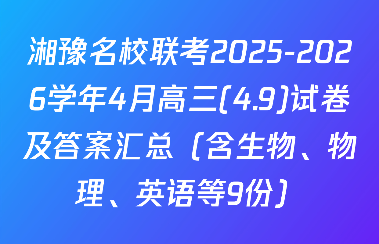 湘豫名校联考2025-2026学年4月高三(4.9)试卷及答案汇总（含生物、物理、英语等9份）