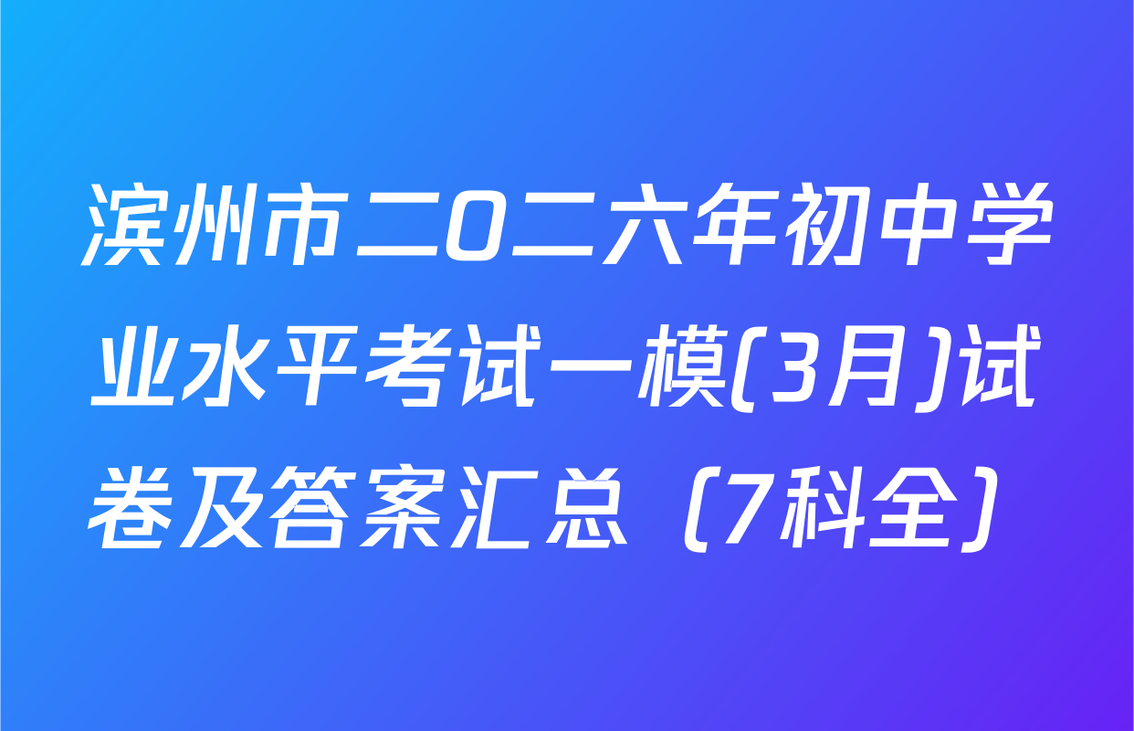 滨州市二O二六年初中学业水平考试一模(3月)试卷及答案汇总（7科全）