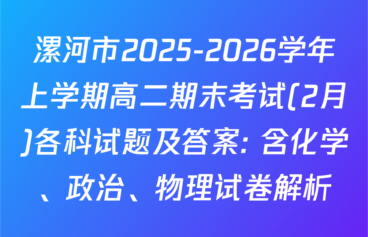 漯河市2025-2026学年上学期高二期末考试(2月)各科试题及答案: 含化学、政治、物理试卷解析