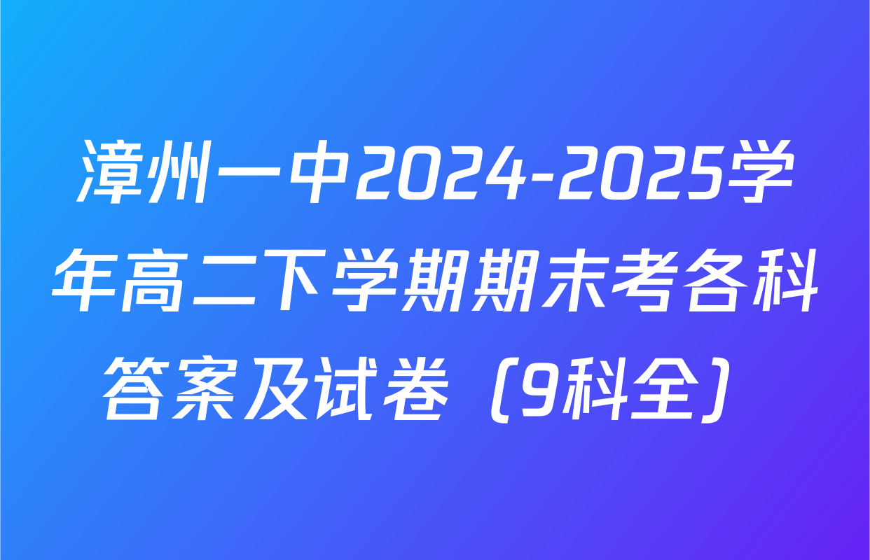 漳州一中2024-2025学年高二下学期期末考各科答案及试卷（9科全）