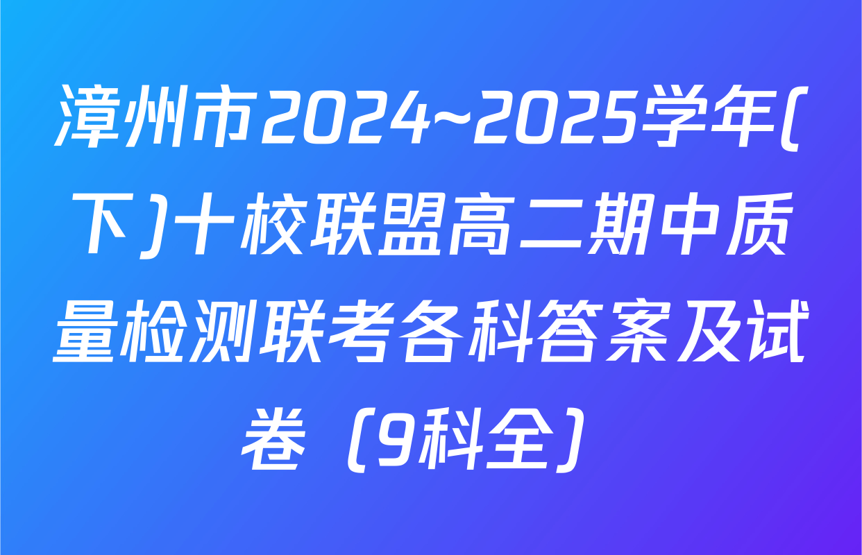 漳州市2024~2025学年(下)十校联盟高二期中质量检测联考各科答案及试卷（9科全）
