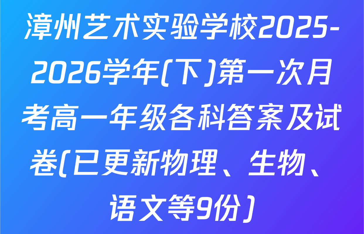 漳州艺术实验学校2025-2026学年(下)第一次月考高一年级各科答案及试卷(已更新物理、生物、语文等9份)