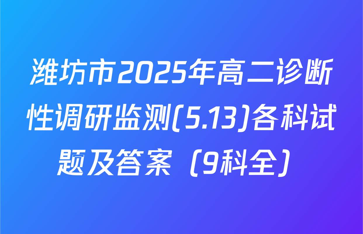 潍坊市2025年高二诊断性调研监测(5.13)各科试题及答案（9科全）