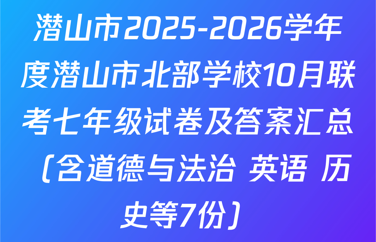 潜山市2025-2026学年度潜山市北部学校10月联考七年级试卷及答案汇总（含道德与法治 英语 历史等7份）