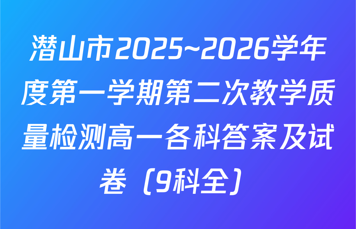 潜山市2025~2026学年度第一学期第二次教学质量检测高一各科答案及试卷（9科全）