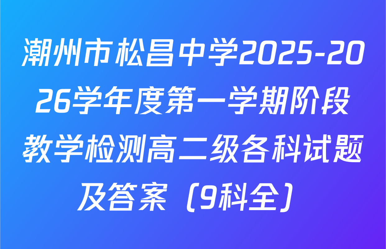 潮州市松昌中学2025-2026学年度第一学期阶段教学检测高二级各科试题及答案（9科全）