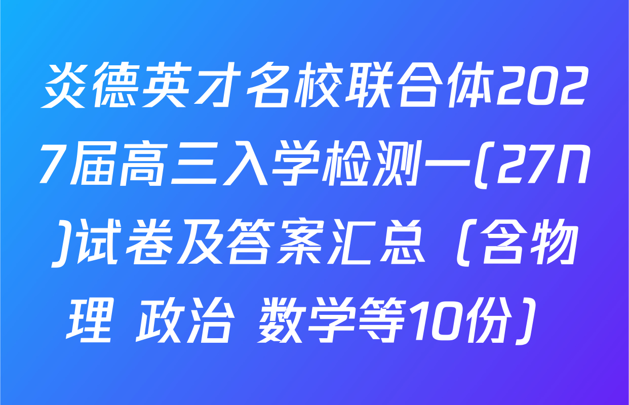 炎德英才名校联合体2027届高三入学检测一(27N)试卷及答案汇总（含物理 政治 数学等10份）