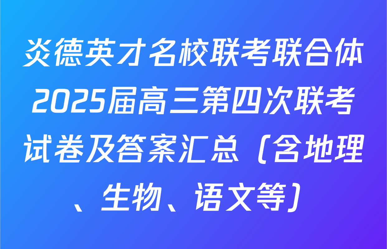 炎德英才名校联考联合体2025届高三第四次联考试卷及答案汇总（含地理、生物、语文等）