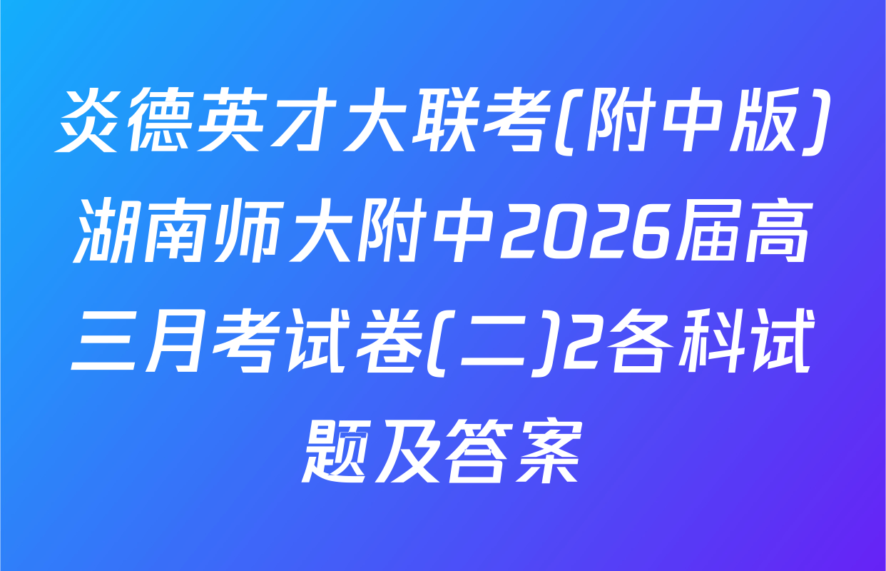 炎德英才大联考(附中版)湖南师大附中2026届高三月考试卷(二)2各科试题及答案