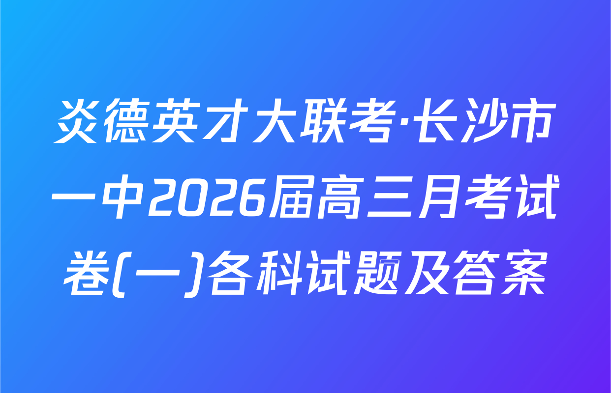 炎德英才大联考·长沙市一中2026届高三月考试卷(一)各科试题及答案