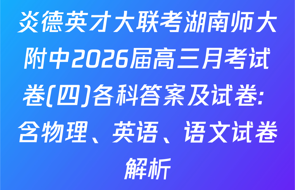 炎德英才大联考湖南师大附中2026届高三月考试卷(四)各科答案及试卷: 含物理、英语、语文试卷解析