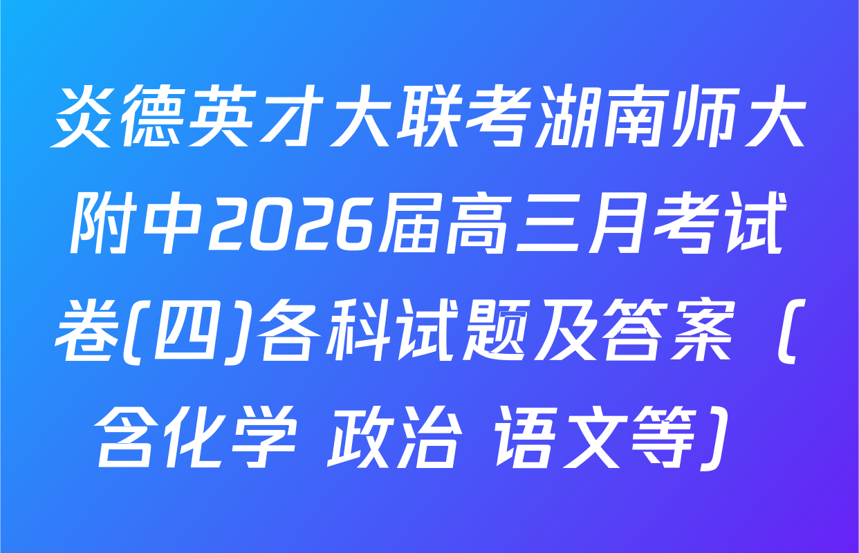 炎德英才大联考湖南师大附中2026届高三月考试卷(四)各科试题及答案（含化学 政治 语文等）