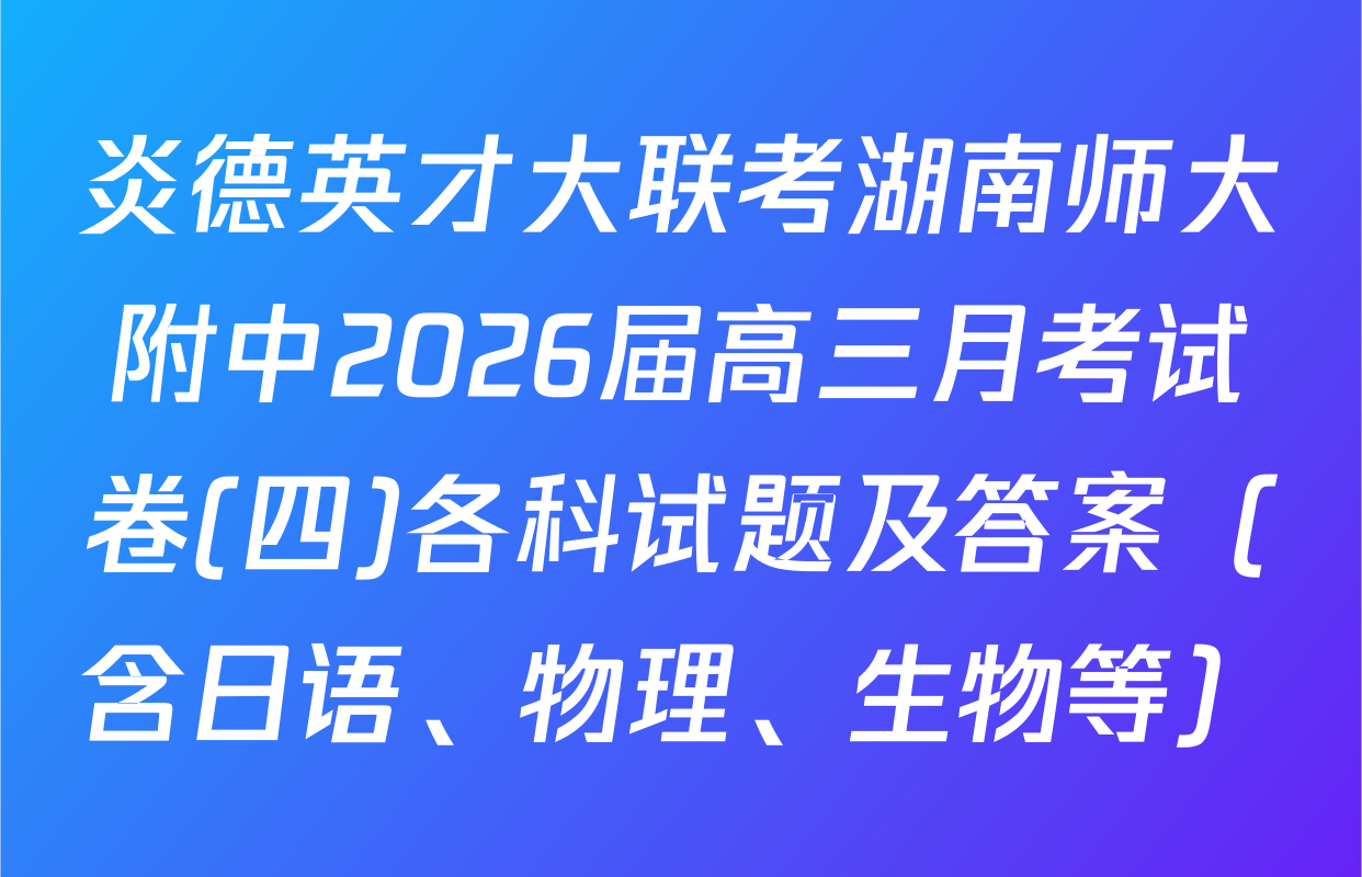 炎德英才大联考湖南师大附中2026届高三月考试卷(四)各科试题及答案（含日语、物理、生物等）