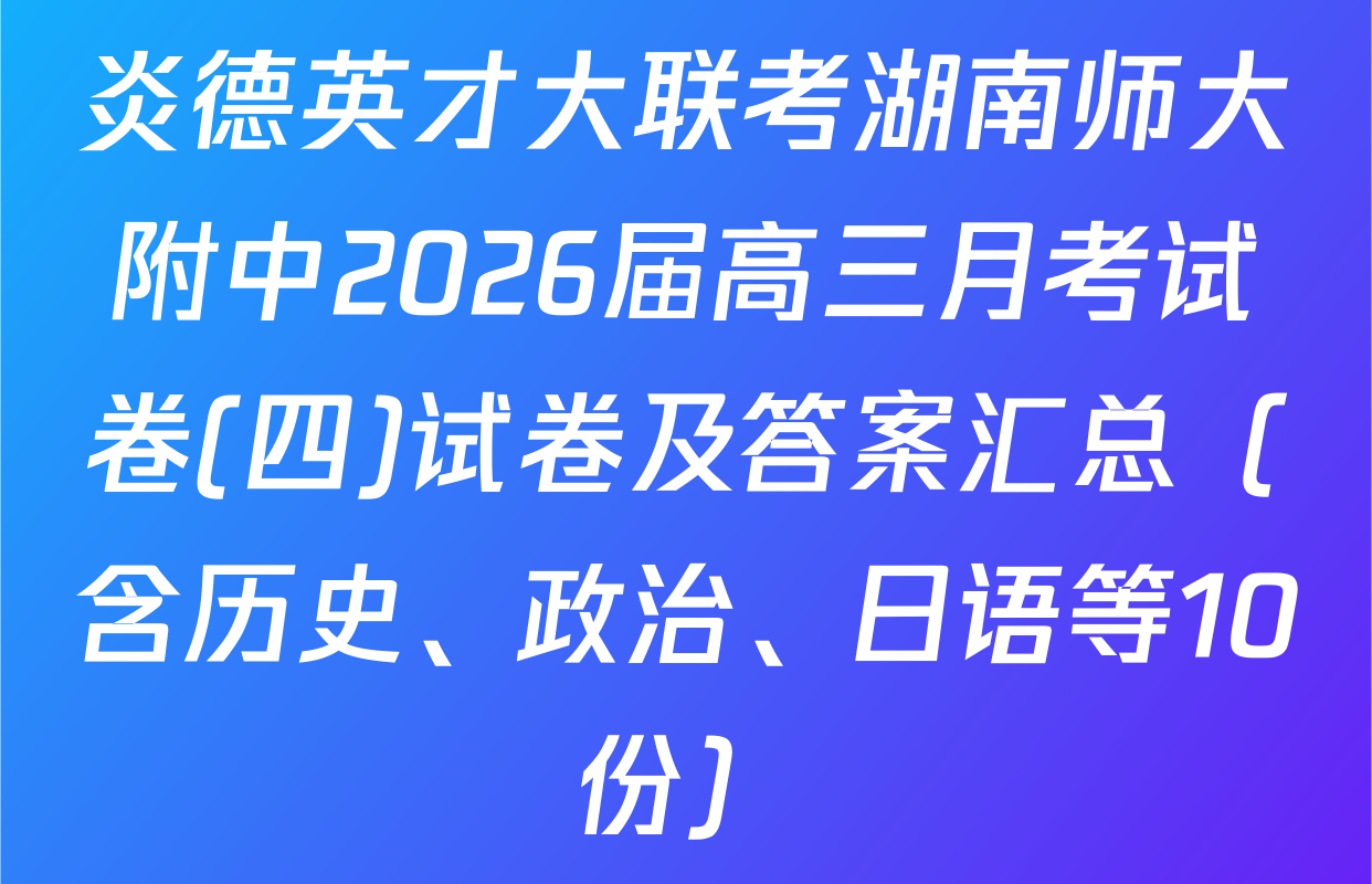 炎德英才大联考湖南师大附中2026届高三月考试卷(四)试卷及答案汇总（含历史、政治、日语等10份）