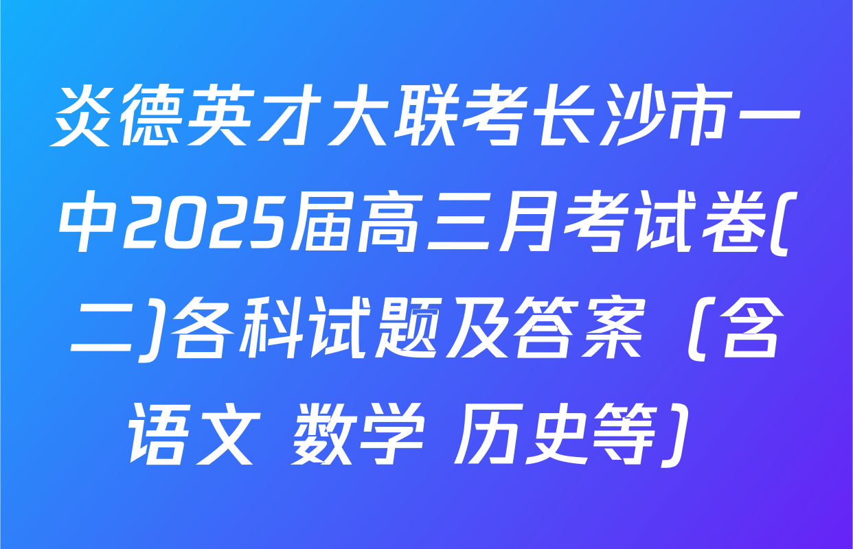 炎德英才大联考长沙市一中2025届高三月考试卷(二)各科试题及答案（含语文 数学 历史等）